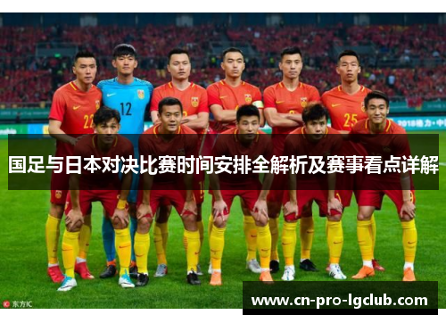 国足与日本对决比赛时间安排全解析及赛事看点详解