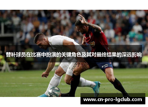 替补球员在比赛中扮演的关键角色及其对最终结果的深远影响