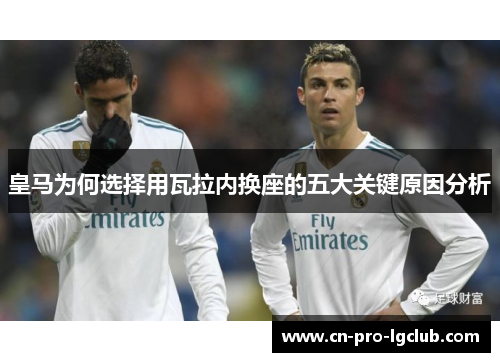 皇马为何选择用瓦拉内换座的五大关键原因分析