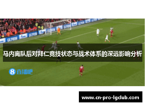 马内离队后对拜仁竞技状态与战术体系的深远影响分析 马内离队后对拜仁竞技状态与战术体系的深远影响分析