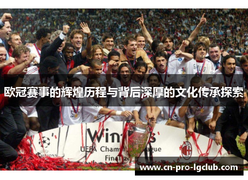 欧冠赛事的辉煌历程与背后深厚的文化传承探索