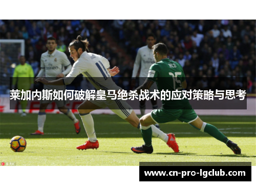 莱加内斯如何破解皇马绝杀战术的应对策略与思考