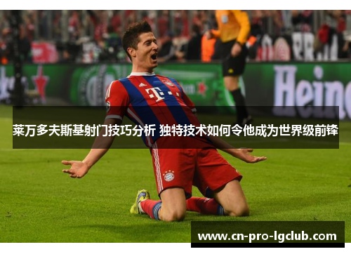 莱万多夫斯基射门技巧分析 独特技术如何令他成为世界级前锋