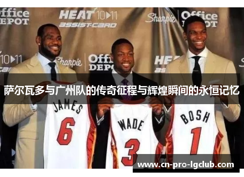 萨尔瓦多与广州队的传奇征程与辉煌瞬间的永恒记忆