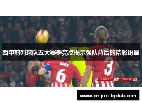 西甲前列球队五大赛季亮点揭示强队背后的精彩纷呈 西甲前列球队五大赛季亮点揭示强队背后的精彩纷呈