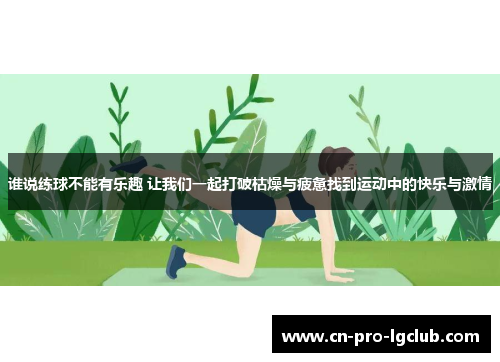 谁说练球不能有乐趣 让我们一起打破枯燥与疲惫找到运动中的快乐与激情 谁说练球不能有乐趣 让我们一起打破枯燥与疲惫找到运动中的快乐与激情