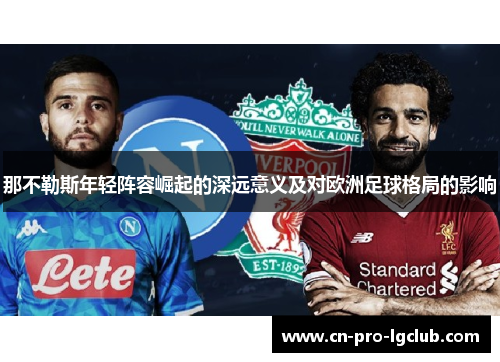那不勒斯年轻阵容崛起的深远意义及对欧洲足球格局的影响 那不勒斯年轻阵容崛起的深远意义及对欧洲足球格局的影响