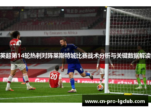 英超第14轮热刺对阵莱斯特城比赛战术分析与关键数据解读 英超第14轮热刺对阵莱斯特城比赛战术分析与关键数据解读