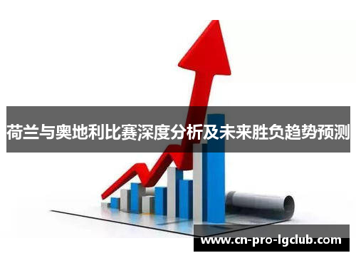荷兰与奥地利比赛深度分析及未来胜负趋势预测 荷兰与奥地利比赛深度分析及未来胜负趋势预测