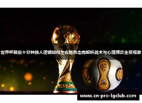 世界杯最后十分钟换人逻辑如何左右胜负走向解析战术与心理博弈全景观察 世界杯最后十分钟换人逻辑如何左右胜负走向解析战术与心理博弈全景观察