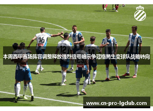 本周西甲赛场阵容调整释放强烈信号暗示争冠格局生变球队战略转向