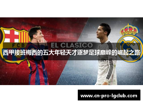 西甲接班梅西的五大年轻天才逐梦足球巅峰的崛起之路 西甲接班梅西的五大年轻天才逐梦足球巅峰的崛起之路