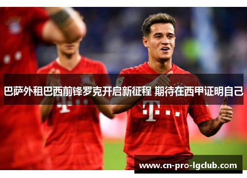 巴萨外租巴西前锋罗克开启新征程 期待在西甲证明自己 巴萨外租巴西前锋罗克开启新征程 期待在西甲证明自己