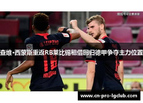 查维·西蒙斯重返RB莱比锡租借回归德甲争夺主力位置
