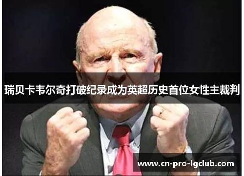 瑞贝卡韦尔奇打破纪录成为英超历史首位女性主裁判 瑞贝卡韦尔奇打破纪录成为英超历史首位女性主裁判