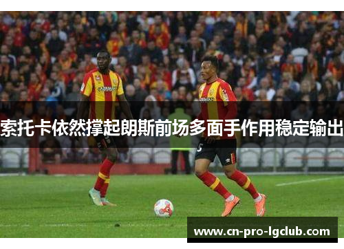 索托卡依然撑起朗斯前场多面手作用稳定输出 索托卡依然撑起朗斯前场多面手作用稳定输出