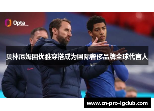 贝林厄姆因优雅穿搭成为国际奢侈品牌全球代言人