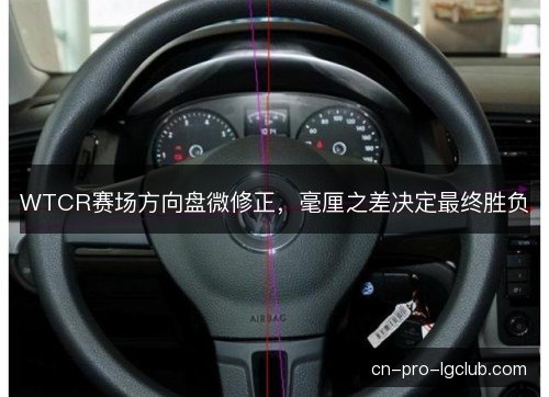WTCR赛场方向盘微修正，毫厘之差决定最终胜负