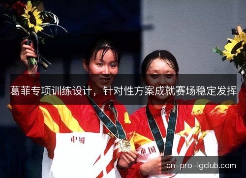 葛菲专项训练设计，针对性方案成就赛场稳定发挥