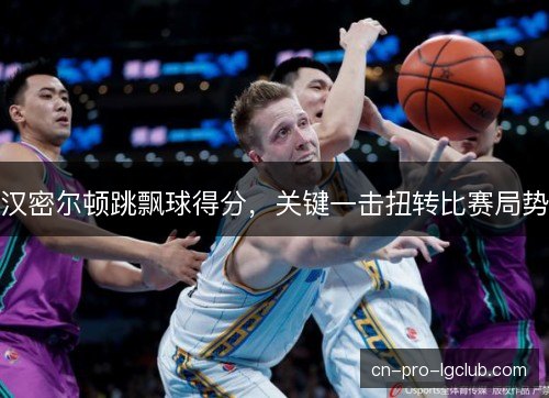汉密尔顿跳飘球得分，关键一击扭转比赛局势