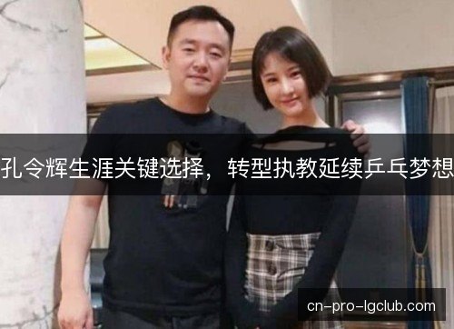 孔令辉生涯关键选择，转型执教延续乒乓梦想