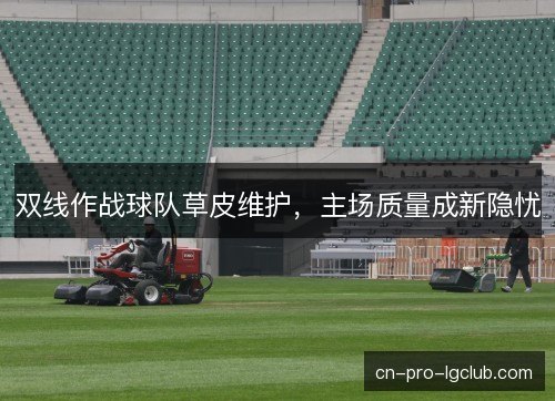 双线作战球队草皮维护，主场质量成新隐忧
